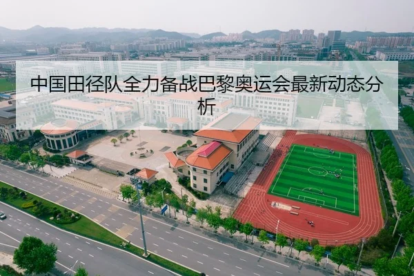 中国田径队全力备战巴黎奥运会最新动态分析